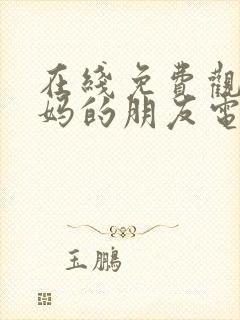 在线免费观看妈妈的朋友电影