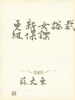 更新女总裁的神级保镖