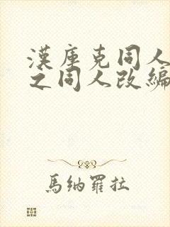 汉库克同人恶堕之同人改编的小说