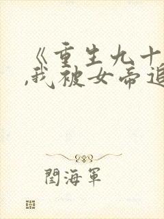 《重生九十九世,我被女帝追杀了》