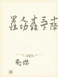 男人才三十多岁性功能下降怎么办