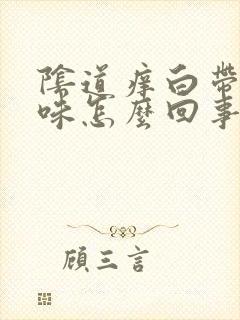 阴道痒白带有腥味怎么回事