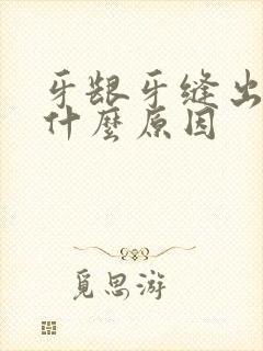 牙龈牙缝出血是什么原因