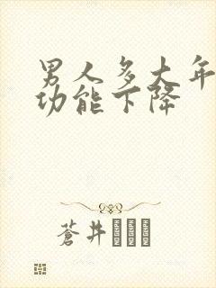 男人多大年龄性功能下降