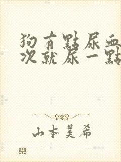 狗有点尿血,每次就尿一点