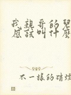 我亲哥的儿子我应该叫什么