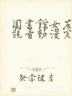 图书馆女友在线观看动漫完整免费