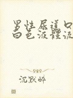 男性尿道口有乳白色液体流出是怎么回事