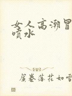 女人高潮冒白浆喷水