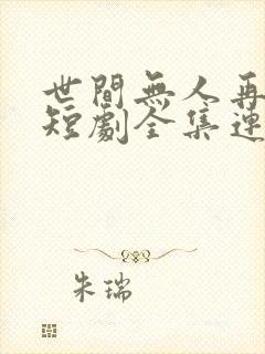 世间无人再似我短剧全集连续剧