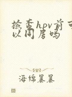 检查hpv前可以同房吗