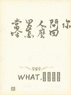 当男人问你想要啥怎么回