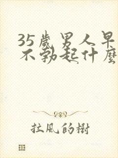 35岁男人早晨不勃起什么原因