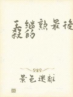 王继勋最后被谁杀的