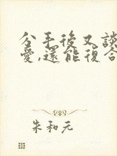 分手后又谈过恋爱,还能复合吗