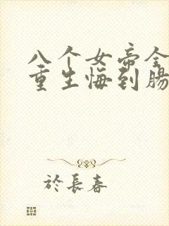 八个女帝全背叛重生悔到肠断