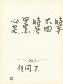 心里时不时发慌是怎么回事