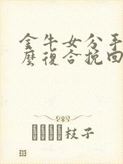 金牛女分手后怎么复合挽回