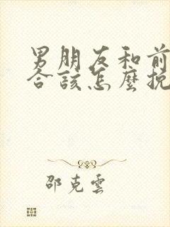 男朋友和前任复合该怎么挽回