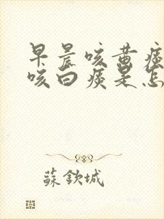 早晨咳黄痰白天咳白痰是怎么回事