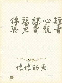 锦瑟谋心短剧全集免费观看