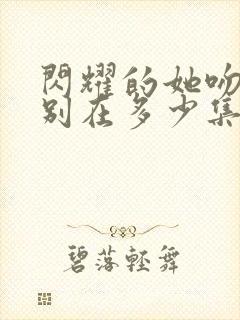 闪耀的她吻戏分别在多少集