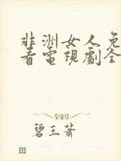 非洲女人免费观看电视剧全集高清版