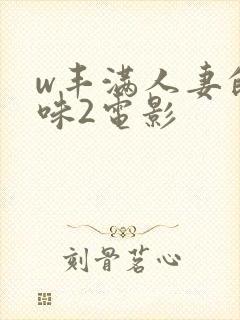 w丰满人妻的滋味2电影