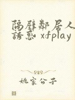 隔壁邻居人妻的诱惑 xfplay
