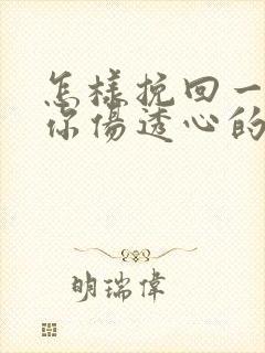 怎样挽回一个被你伤透心的男人