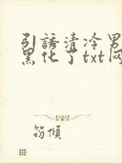 引诱清冷男主他黑化了txt网盘封面