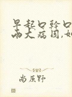 早起口干口苦,两大病因,如何一招解决?