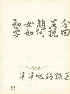 和女朋友分手了要如何挽回