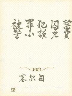 被罪犯囚禁的刑警小说免费