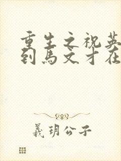 重生之祝英台遇到马文才在线阅读