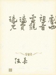 琉璃电视剧全集免费观看西瓜