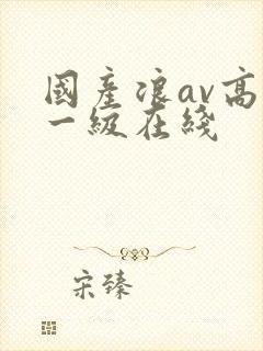 国产浪av高清一级在线封面
