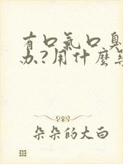 有口气口臭怎么办?用什么药