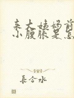 来大姨妈前几天小腹胀是怎么回事