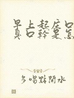 早上起床口苦口臭口干是怎么回事