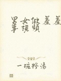 男女做羞羞羞的事视频