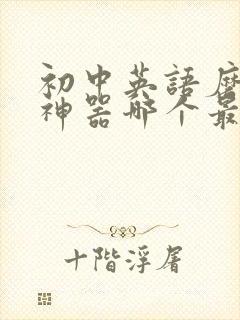 初中英语磨耳朵神器哪个最好