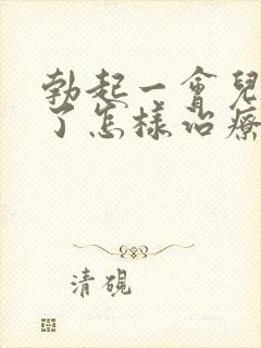 勃起一会儿就软了怎样治疗