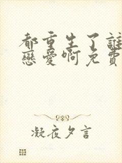 都重生了谁还谈恋爱啊免费