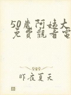 50岁阿姨大人免费观看电视剧日本