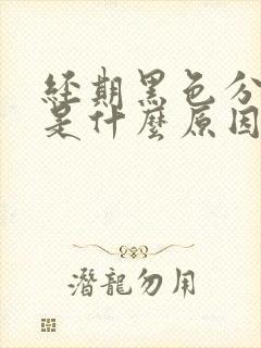 经期黑色分泌物是什么原因