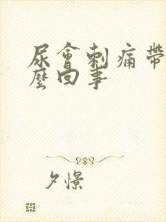 尿会刺痛带血怎么回事