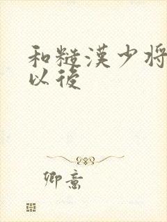 和糙汉少将闪婚以后