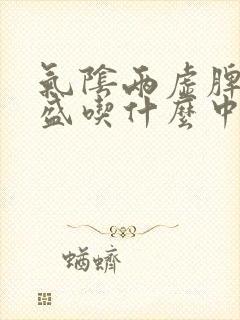 气阴两虚脾虚湿盛吃什么中成药