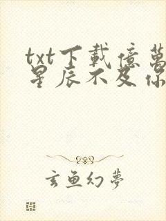 txt下载亿万星辰不及你